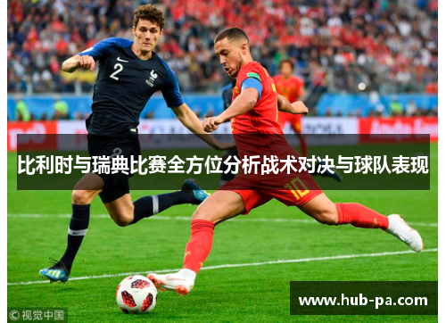 比利时与瑞典比赛全方位分析战术对决与球队表现