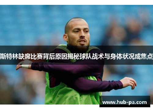 斯特林缺席比赛背后原因揭秘球队战术与身体状况成焦点