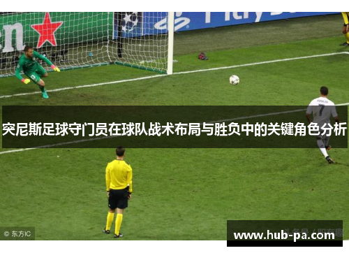 突尼斯足球守门员在球队战术布局与胜负中的关键角色分析
