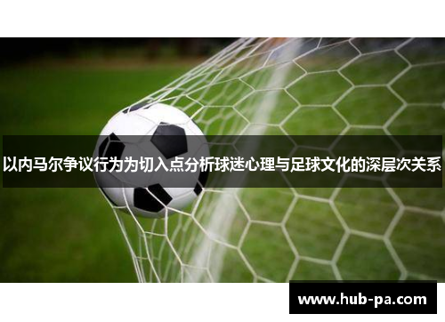以内马尔争议行为为切入点分析球迷心理与足球文化的深层次关系