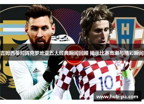 吉姆西蒂对阵克罗地亚五大经典瞬间回顾 揭示比赛高潮与精彩瞬间