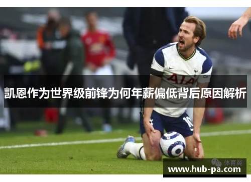 凯恩作为世界级前锋为何年薪偏低背后原因解析