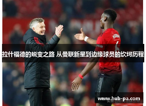 拉什福德的蜕变之路 从曼联新星到边缘球员的坎坷历程