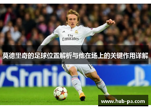 莫德里奇的足球位置解析与他在场上的关键作用详解
