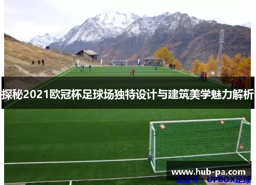 探秘2021欧冠杯足球场独特设计与建筑美学魅力解析 探秘2021欧冠杯足球场独特设计与建筑美学魅力解析