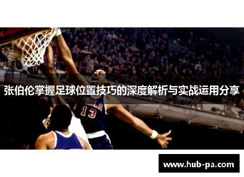 张伯伦掌握足球位置技巧的深度解析与实战运用分享