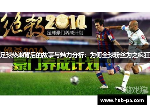足球热潮背后的故事与魅力分析：为何全球粉丝为之疯狂