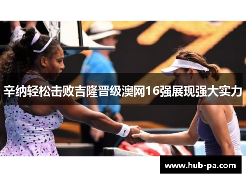 辛纳轻松击败吉隆晋级澳网16强展现强大实力