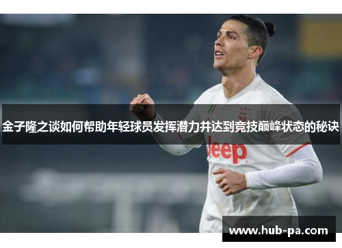金子隆之谈如何帮助年轻球员发挥潜力并达到竞技巅峰状态的秘诀