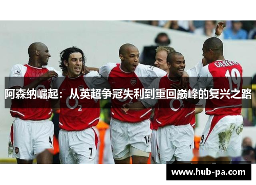 阿森纳崛起：从英超争冠失利到重回巅峰的复兴之路