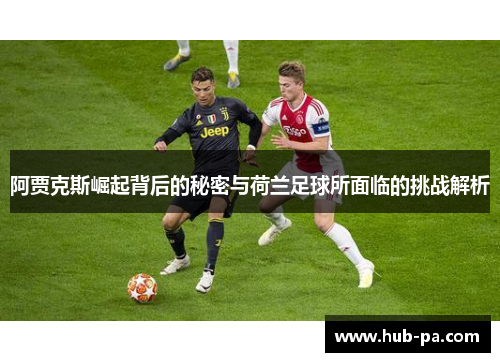 阿贾克斯崛起背后的秘密与荷兰足球所面临的挑战解析