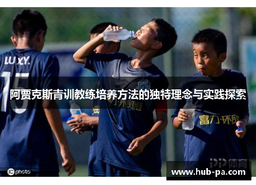 阿贾克斯青训教练培养方法的独特理念与实践探索