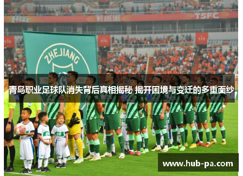青岛职业足球队消失背后真相揭秘 揭开困境与变迁的多重面纱