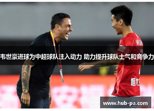 韦世豪进球为中超球队注入动力 助力提升球队士气和竞争力 韦世豪进球为中超球队注入动力 助力提升球队士气和竞争力
