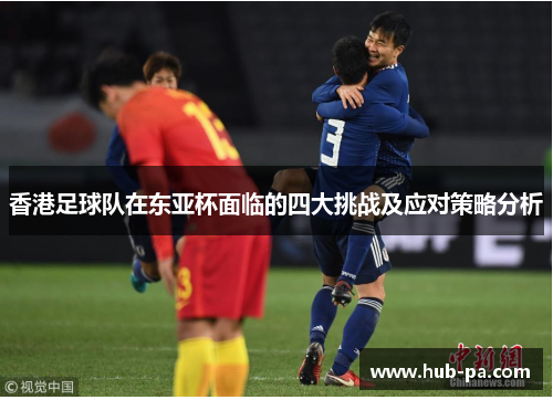 香港足球队在东亚杯面临的四大挑战及应对策略分析
