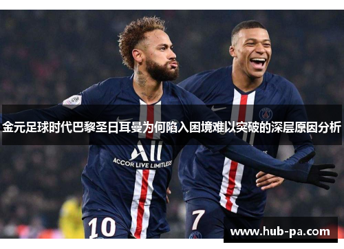 金元足球时代巴黎圣日耳曼为何陷入困境难以突破的深层原因分析