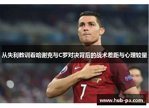 从失利教训看哈谢克与C罗对决背后的战术差距与心理较量