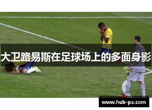 大卫路易斯在足球场上的多面身影