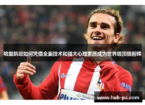 哈里凯恩如何凭借全面技术和强大心理素质成为世界级顶级前锋