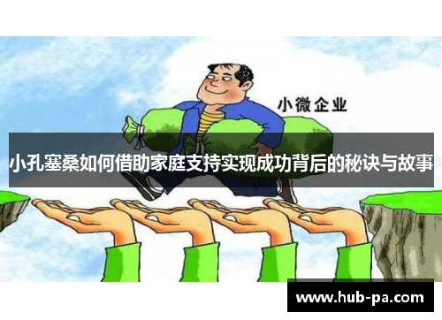 小孔塞桑如何借助家庭支持实现成功背后的秘诀与故事