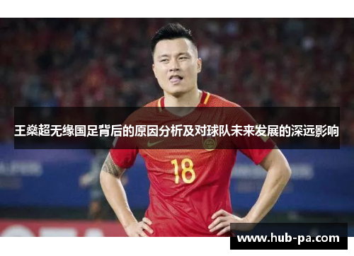 王燊超无缘国足背后的原因分析及对球队未来发展的深远影响