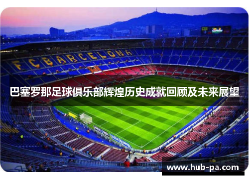 巴塞罗那足球俱乐部辉煌历史成就回顾及未来展望