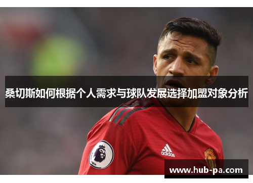 桑切斯如何根据个人需求与球队发展选择加盟对象分析