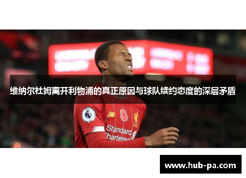 维纳尔杜姆离开利物浦的真正原因与球队续约态度的深层矛盾 维纳尔杜姆离开利物浦的真正原因与球队续约态度的深层矛盾