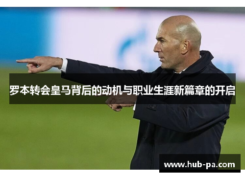 罗本转会皇马背后的动机与职业生涯新篇章的开启 罗本转会皇马背后的动机与职业生涯新篇章的开启
