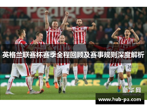 英格兰联赛杯赛季全程回顾及赛事规则深度解析 英格兰联赛杯赛季全程回顾及赛事规则深度解析