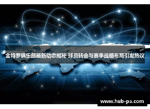 金特罗俱乐部最新动态揭秘 球员转会与赛季战略布局引发热议