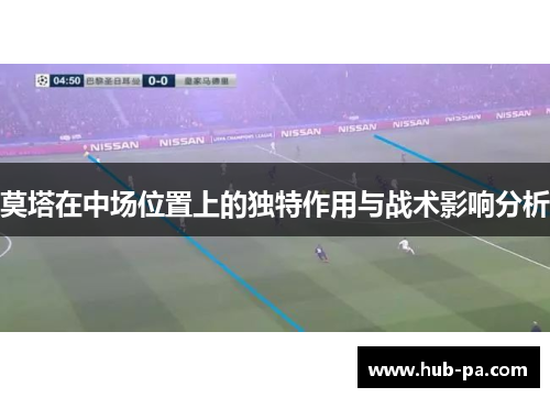莫塔在中场位置上的独特作用与战术影响分析 莫塔在中场位置上的独特作用与战术影响分析