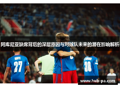 阿库尼亚缺席背后的深层原因与对球队未来的潜在影响解析