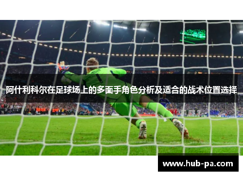 阿什利科尔在足球场上的多面手角色分析及适合的战术位置选择