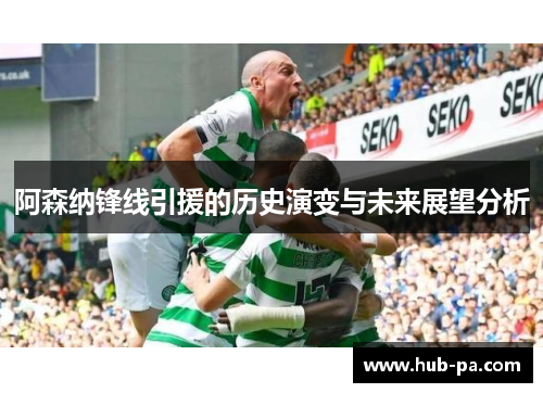 阿森纳锋线引援的历史演变与未来展望分析