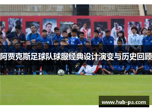 阿贾克斯足球队球服经典设计演变与历史回顾