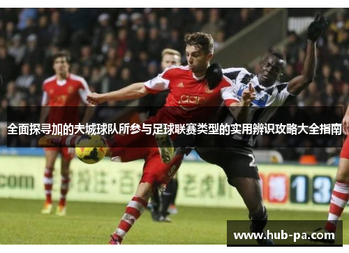 全面探寻加的夫城球队所参与足球联赛类型的实用辨识攻略大全指南 全面探寻加的夫城球队所参与足球联赛类型的实用辨识攻略大全指南