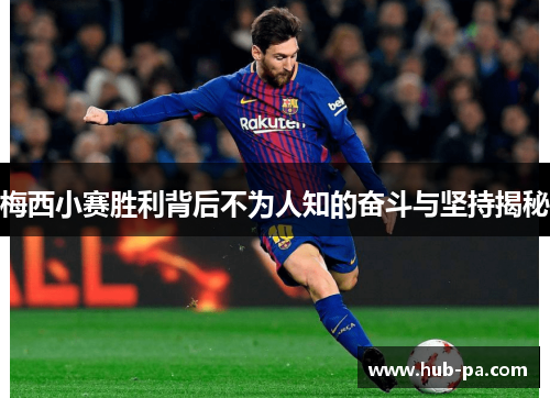 梅西小赛胜利背后不为人知的奋斗与坚持揭秘 梅西小赛胜利背后不为人知的奋斗与坚持揭秘