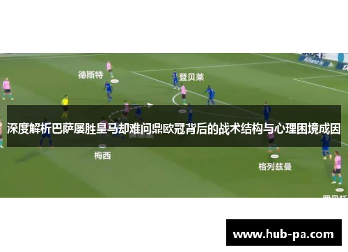 深度解析巴萨屡胜皇马却难问鼎欧冠背后的战术结构与心理困境成因 深度解析巴萨屡胜皇马却难问鼎欧冠背后的战术结构与心理困境成因
