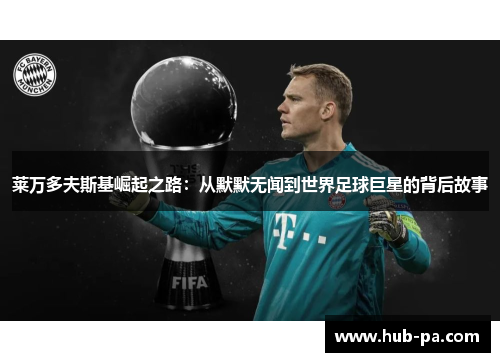 莱万多夫斯基崛起之路:从默默无闻到世界足球巨星的背后故事 莱万多夫斯基崛起之路:从默默无闻到世界足球巨星的背后故事