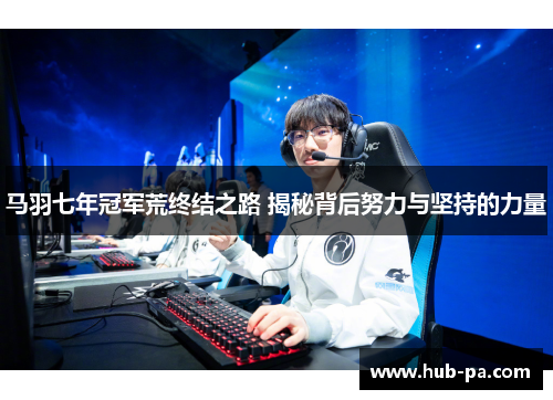 马羽七年冠军荒终结之路 揭秘背后努力与坚持的力量