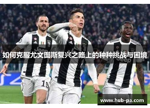 如何克服尤文图斯复兴之路上的种种挑战与困境