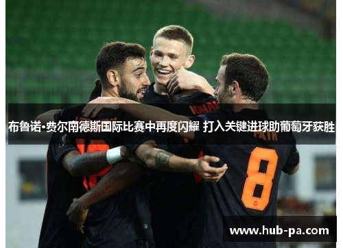 布鲁诺·费尔南德斯国际比赛中再度闪耀 打入关键进球助葡萄牙获胜