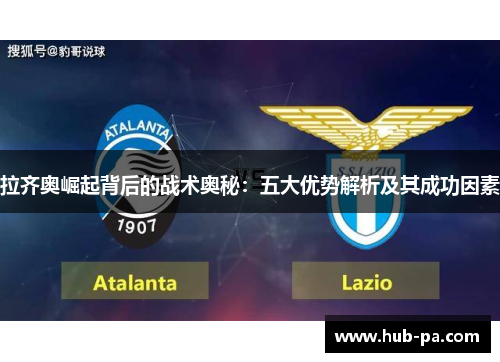 拉齐奥崛起背后的战术奥秘:五大优势解析及其成功因素 拉齐奥崛起背后的战术奥秘:五大优势解析及其成功因素