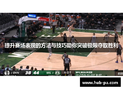 提升赛场表现的方法与技巧助你突破极限夺取胜利 提升赛场表现的方法与技巧助你突破极限夺取胜利