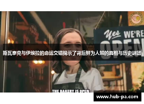 斯瓦泰克与伊埃拉的命运交错揭示了背后鲜为人知的真相与历史谜团