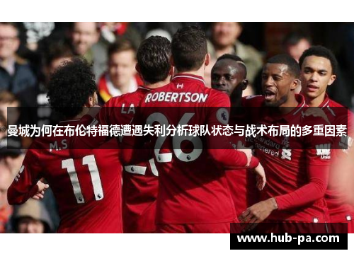 曼城为何在布伦特福德遭遇失利分析球队状态与战术布局的多重因素 曼城为何在布伦特福德遭遇失利分析球队状态与战术布局的多重因素