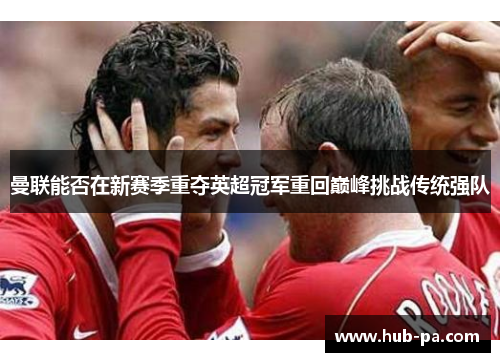 曼联能否在新赛季重夺英超冠军重回巅峰挑战传统强队