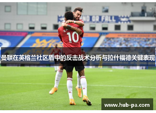 曼联在英格兰社区盾中的反击战术分析与拉什福德关键表现 曼联在英格兰社区盾中的反击战术分析与拉什福德关键表现