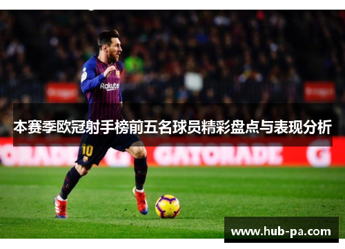 本赛季欧冠射手榜前五名球员精彩盘点与表现分析 本赛季欧冠射手榜前五名球员精彩盘点与表现分析